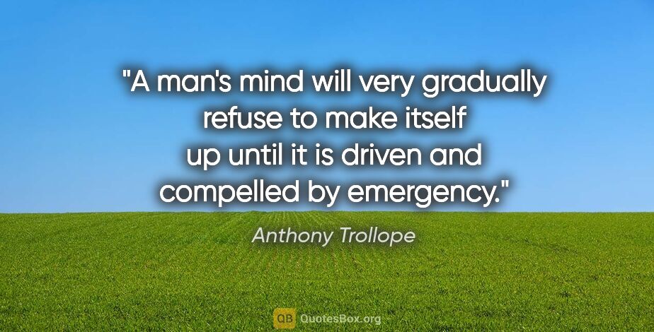 Anthony Trollope quote: "A man's mind will very gradually refuse to make itself up..."
