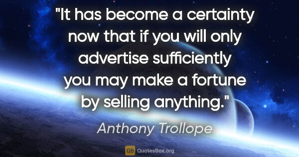 Anthony Trollope quote: "It has become a certainty now that if you will only advertise..."