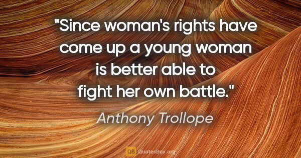 Anthony Trollope quote: "Since woman's rights have come up a young woman is better able..."