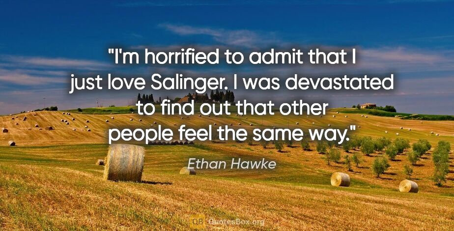 Ethan Hawke quote: "I'm horrified to admit that I just love Salinger. I was..."