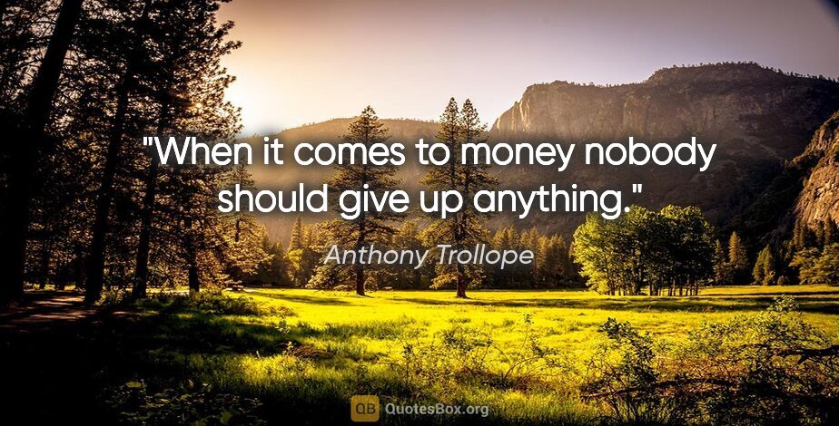 Anthony Trollope quote: "When it comes to money nobody should give up anything."