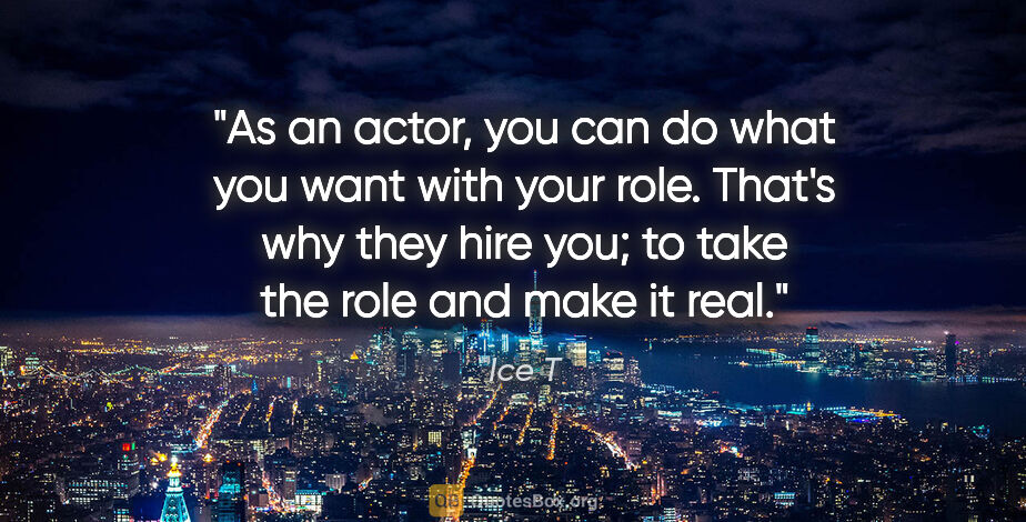 Ice T quote: "As an actor, you can do what you want with your role. That's..."