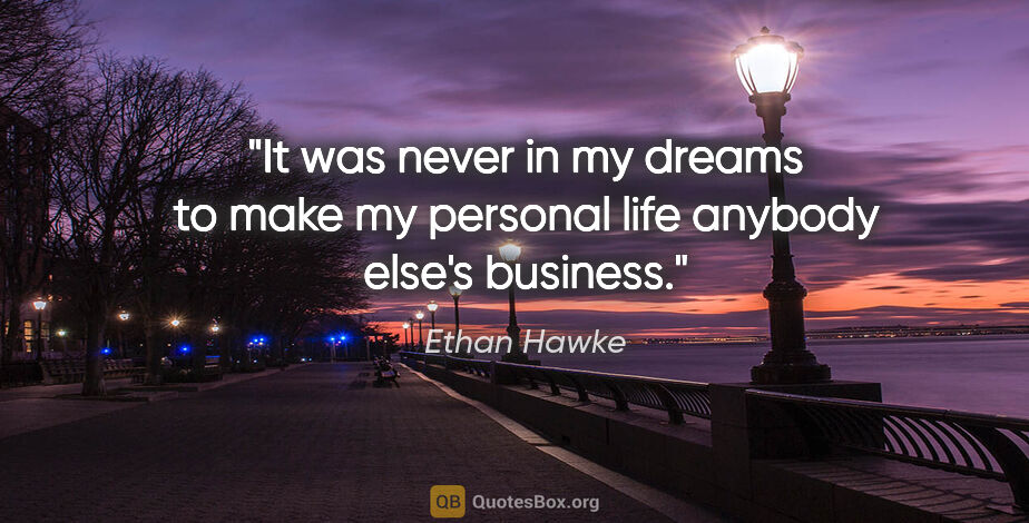 Ethan Hawke quote: "It was never in my dreams to make my personal life anybody..."