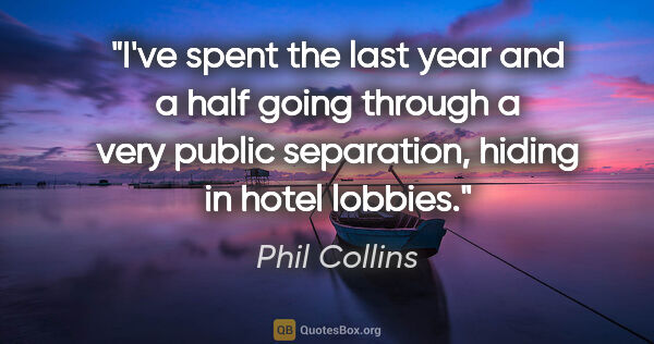 Phil Collins quote: "I've spent the last year and a half going through a very..."