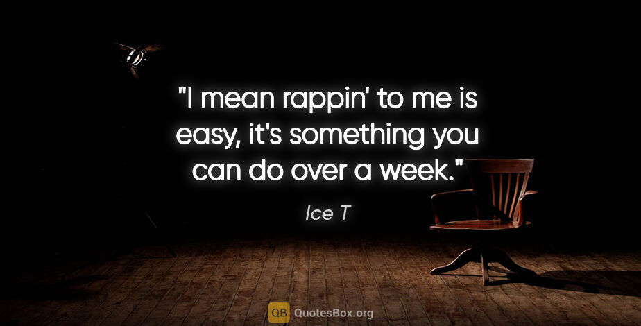 Ice T quote: "I mean rappin' to me is easy, it's something you can do over a..."