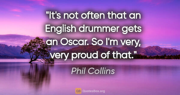Phil Collins quote: "It's not often that an English drummer gets an Oscar. So I'm..."