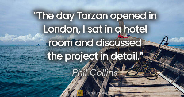 Phil Collins quote: "The day Tarzan opened in London, I sat in a hotel room and..."