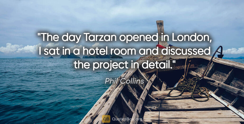 Phil Collins quote: "The day Tarzan opened in London, I sat in a hotel room and..."