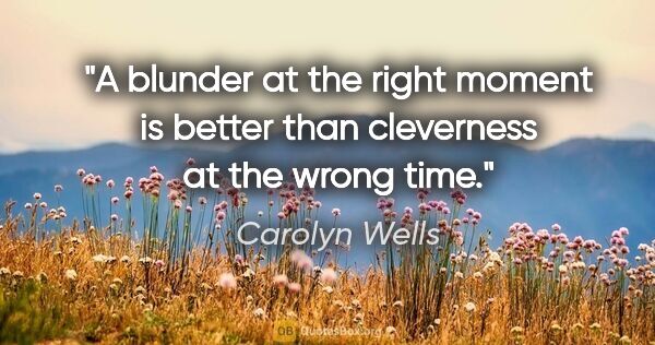 Carolyn Wells quote: "A blunder at the right moment is better than cleverness at the..."