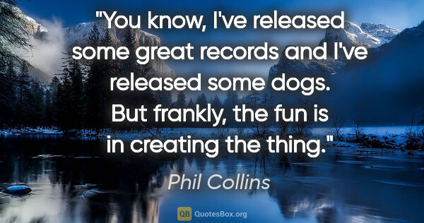 Phil Collins quote: "You know, I've released some great records and I've released..."