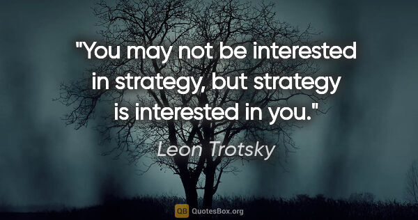 Leon Trotsky quote: "You may not be interested in strategy, but strategy is..."