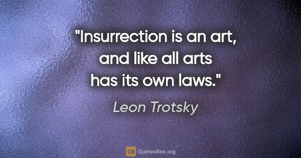 Leon Trotsky quote: "Insurrection is an art, and like all arts has its own laws."