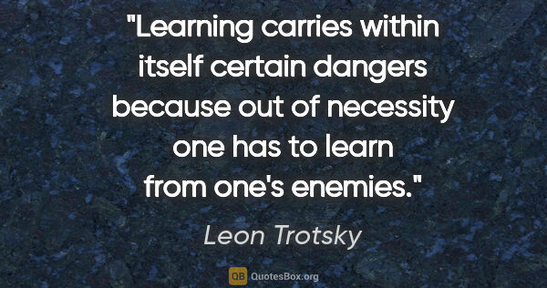 Leon Trotsky quote: "Learning carries within itself certain dangers because out of..."