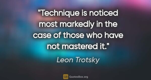 Leon Trotsky quote: "Technique is noticed most markedly in the case of those who..."