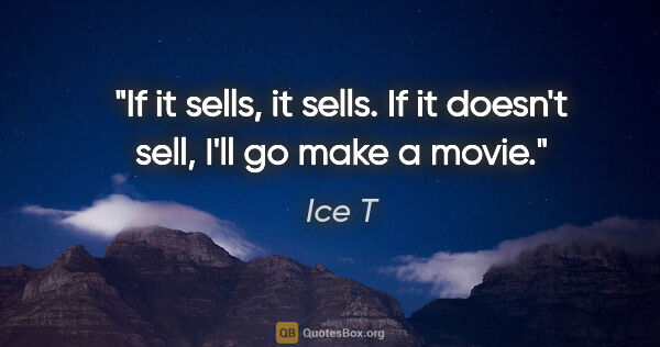 Ice T quote: "If it sells, it sells. If it doesn't sell, I'll go make a movie."