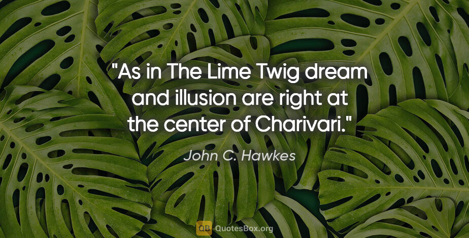 John C. Hawkes quote: "As in The Lime Twig dream and illusion are right at the center..."