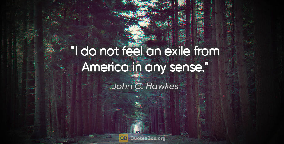 John C. Hawkes quote: "I do not feel an exile from America in any sense."