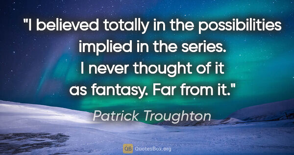 Patrick Troughton quote: "I believed totally in the possibilities implied in the series...."