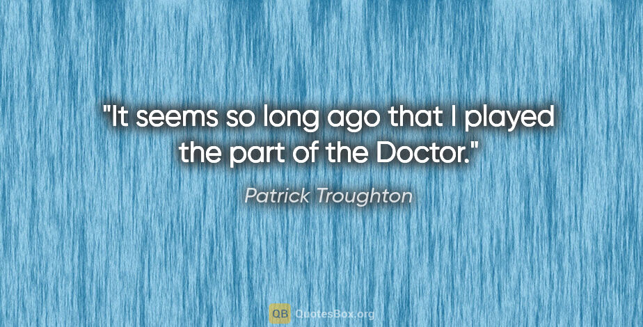 Patrick Troughton quote: "It seems so long ago that I played the part of the Doctor."