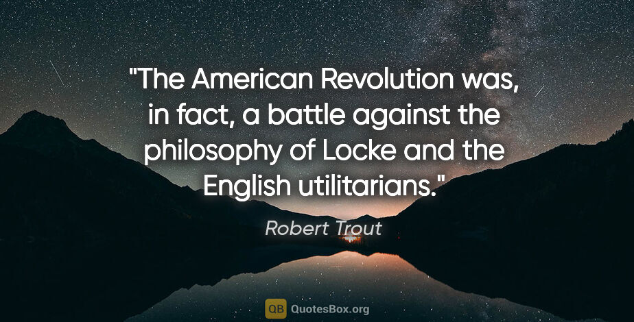 Robert Trout quote: "The American Revolution was, in fact, a battle against the..."