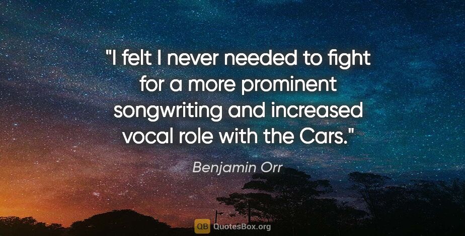 Benjamin Orr quote: "I felt I never needed to fight for a more prominent..."