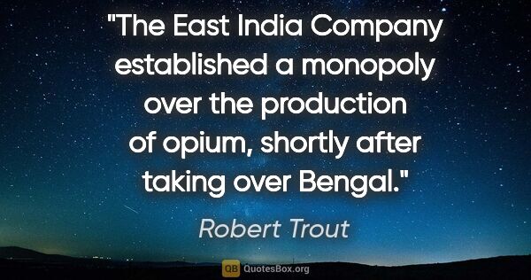 Robert Trout quote: "The East India Company established a monopoly over the..."