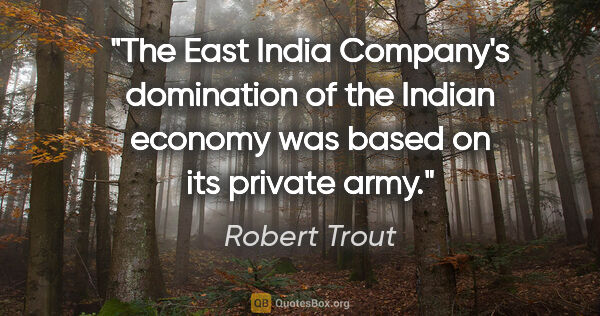 Robert Trout quote: "The East India Company's domination of the Indian economy was..."