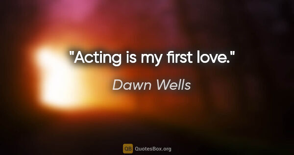 Dawn Wells quote: "Acting is my first love."