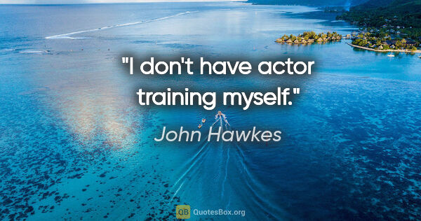 John Hawkes quote: "I don't have actor training myself."