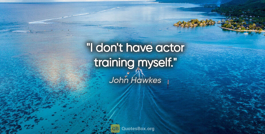 John Hawkes quote: "I don't have actor training myself."