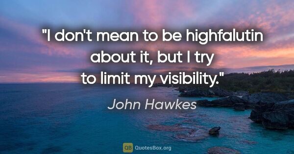 John Hawkes quote: "I don't mean to be highfalutin about it, but I try to limit my..."