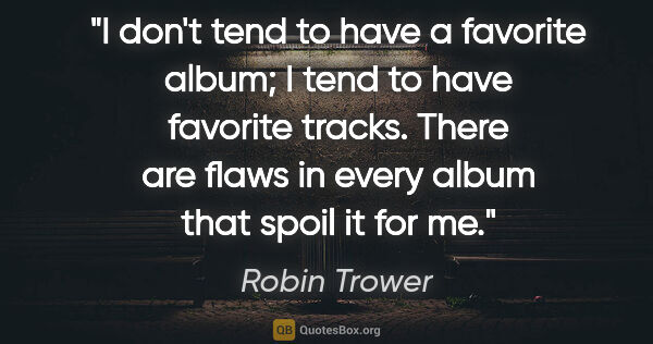 Robin Trower quote: "I don't tend to have a favorite album; I tend to have favorite..."