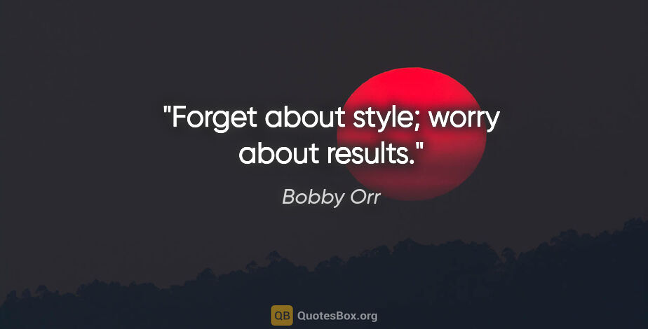 Bobby Orr quote: "Forget about style; worry about results."