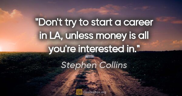 Stephen Collins quote: "Don't try to start a career in LA, unless money is all you're..."