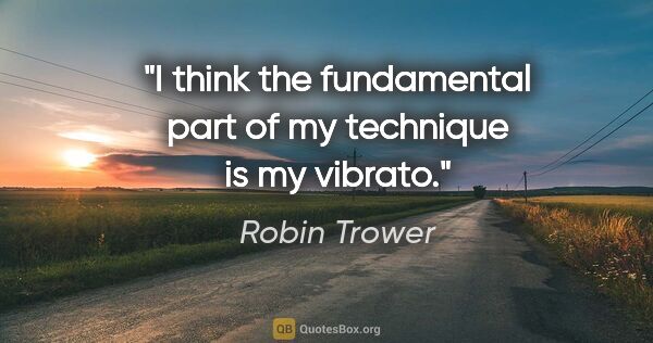 Robin Trower quote: "I think the fundamental part of my technique is my vibrato."