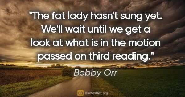 Bobby Orr quote: "The fat lady hasn't sung yet. We'll wait until we get a look..."