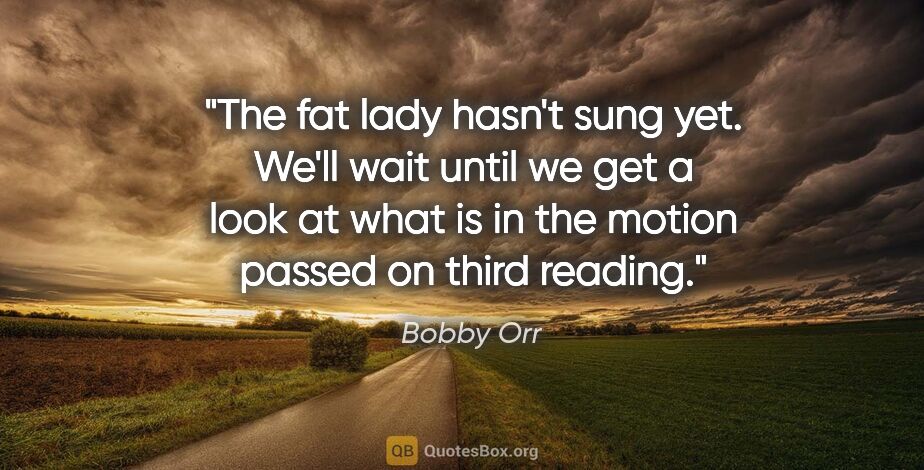 Bobby Orr quote: "The fat lady hasn't sung yet. We'll wait until we get a look..."