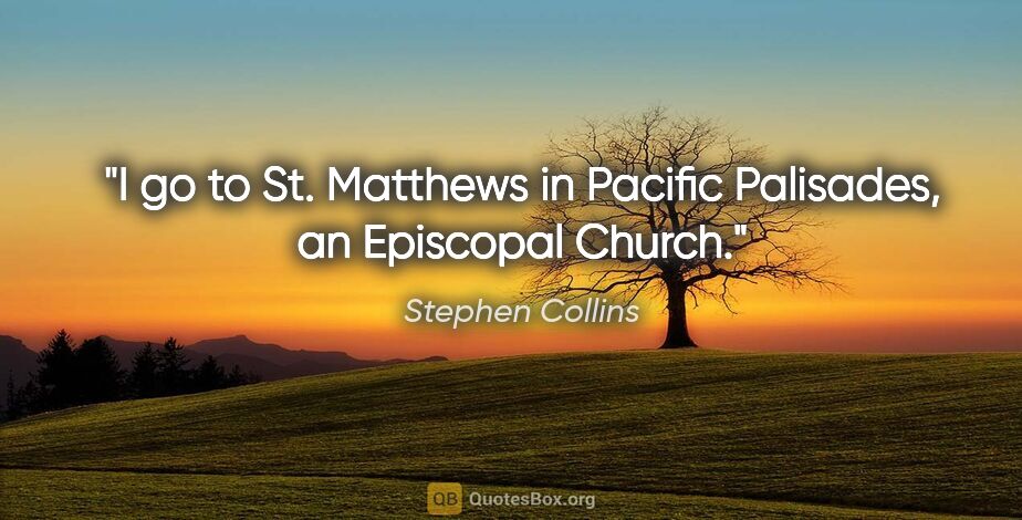 Stephen Collins quote: "I go to St. Matthews in Pacific Palisades, an Episcopal Church."