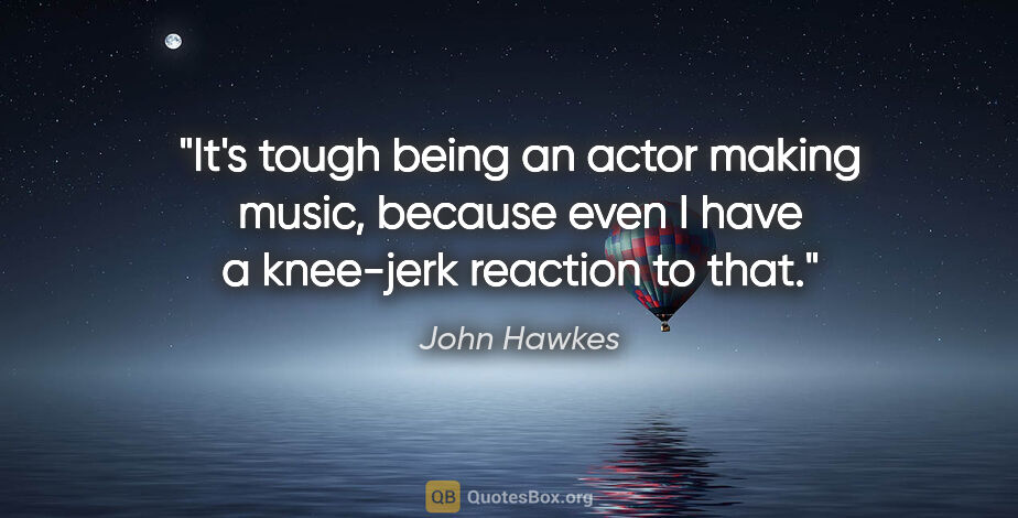 John Hawkes quote: "It's tough being an actor making music, because even I have a..."