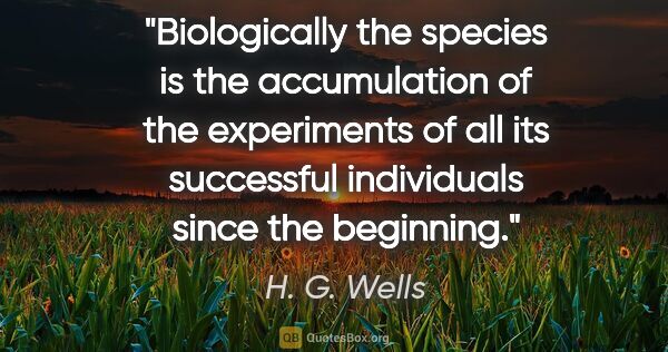 H. G. Wells quote: "Biologically the species is the accumulation of the..."