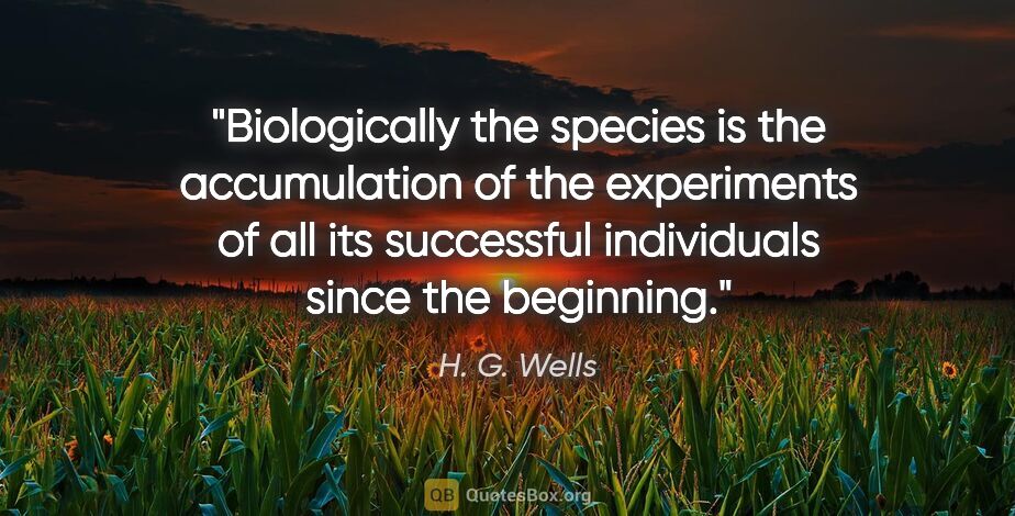 H. G. Wells quote: "Biologically the species is the accumulation of the..."