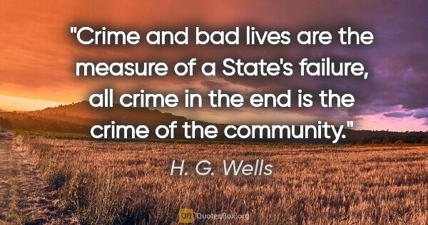 H. G. Wells quote: "Crime and bad lives are the measure of a State's failure, all..."