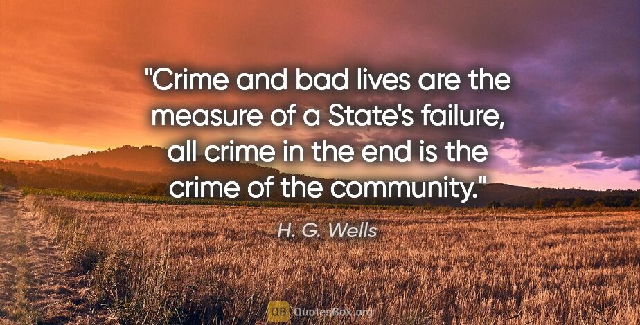 H. G. Wells quote: "Crime and bad lives are the measure of a State's failure, all..."