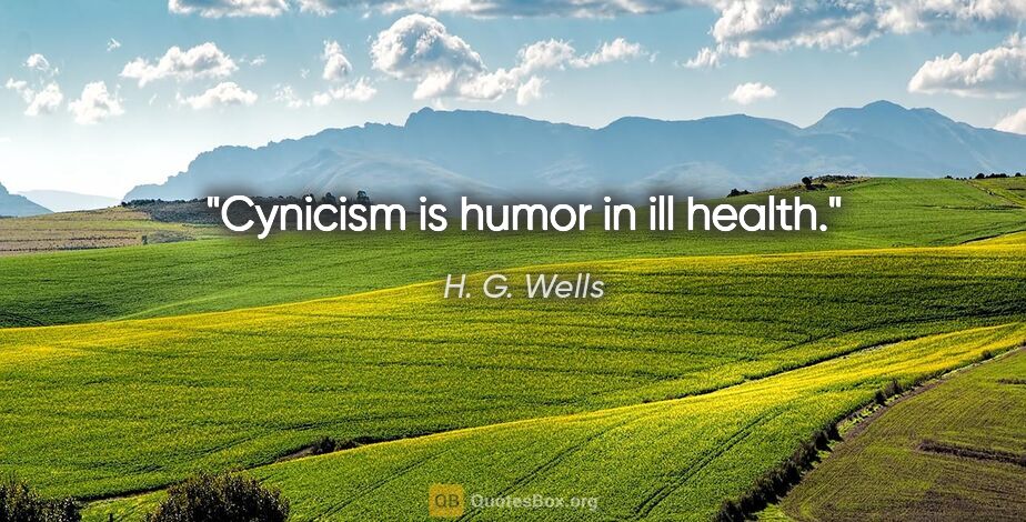 H. G. Wells quote: "Cynicism is humor in ill health."