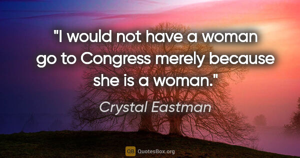 Crystal Eastman quote: "I would not have a woman go to Congress merely because she is..."