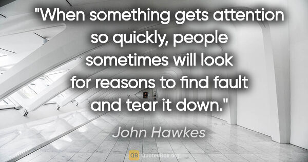 John Hawkes quote: "When something gets attention so quickly, people sometimes..."