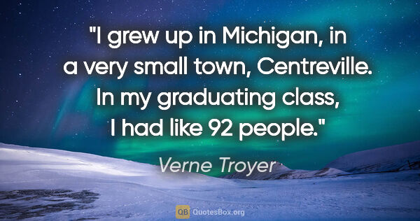 Verne Troyer quote: "I grew up in Michigan, in a very small town, Centreville. In..."