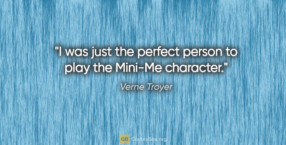 Verne Troyer quote: "I was just the perfect person to play the Mini-Me character."