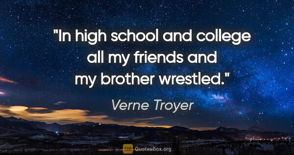 Verne Troyer quote: "In high school and college all my friends and my brother..."