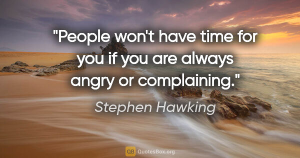 Stephen Hawking quote: "People won't have time for you if you are always angry or..."